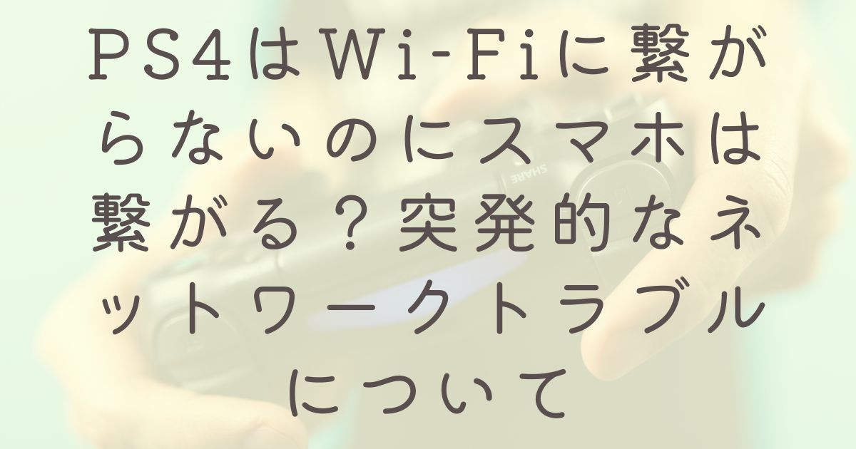 PS4はWi-Fiに繋がらないのにスマホは繋がる？突発的なネットワークトラブルについて